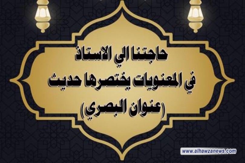 حاجتنا الى الاستاذ في المعنويات يختصرها حديث (عنوان البصري)