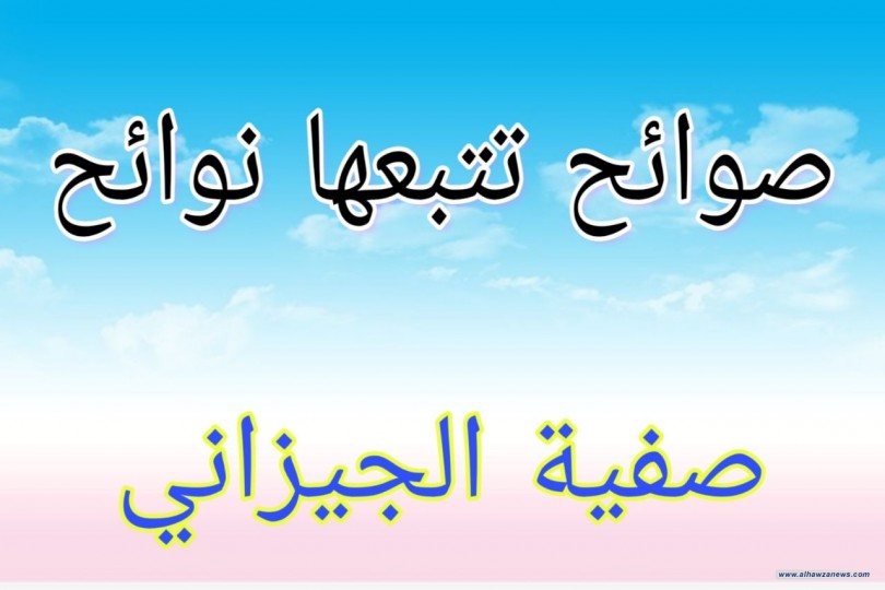   صوائح تتبعها نوائح...   بقلم صفية الجيزاني