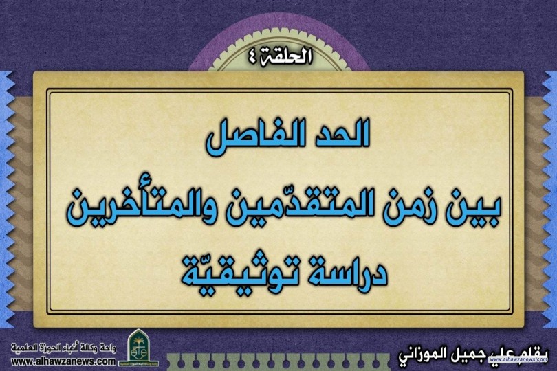الحد الفاصل   بين زمن المتقدّمين والمتأخرين  دراسة توثيقيّة  (الحلقة الرابعة)
