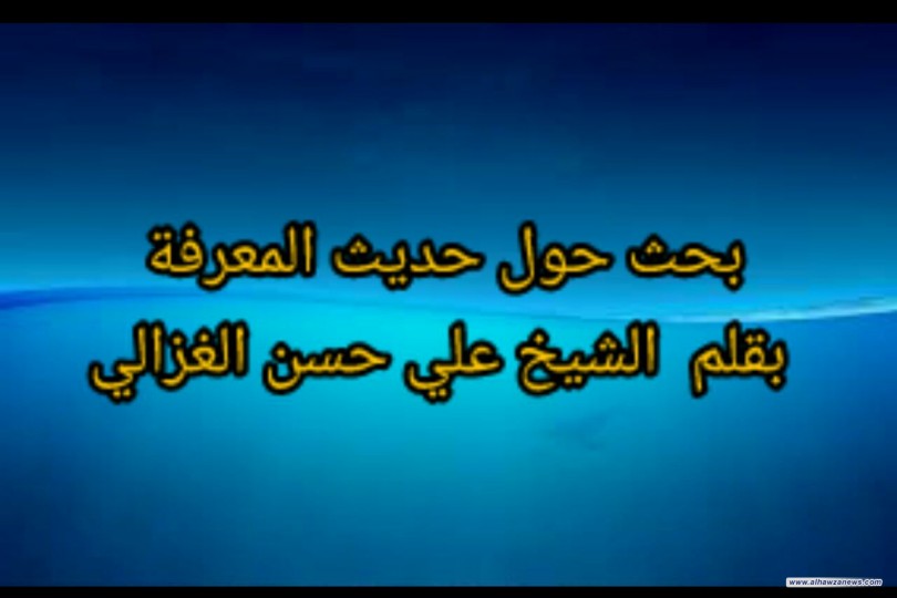 بحث حول حديث المعرفة  بقلم ... الشيخ علي حسن الغزالي
