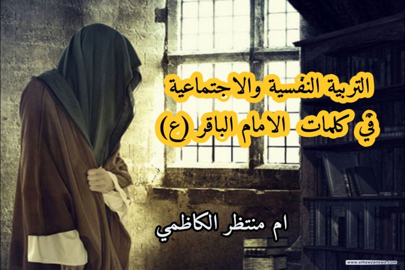 التربية النفسية والاجتماعية في كلمات  الامام الباقر (ع) ..  بقلم ام منتظر الكاظمي