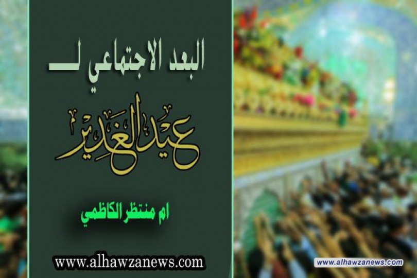  البعد الاجتماعي لعيد الغدير - بقلم ام منتظر الكاظمي 