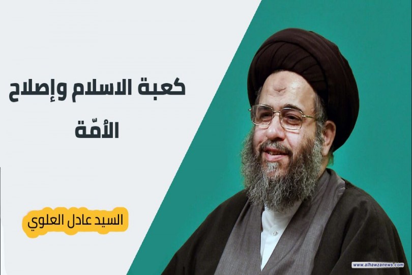 السيد عادل العلوي : كعبة الاسلام وإصلاح الاُمّة