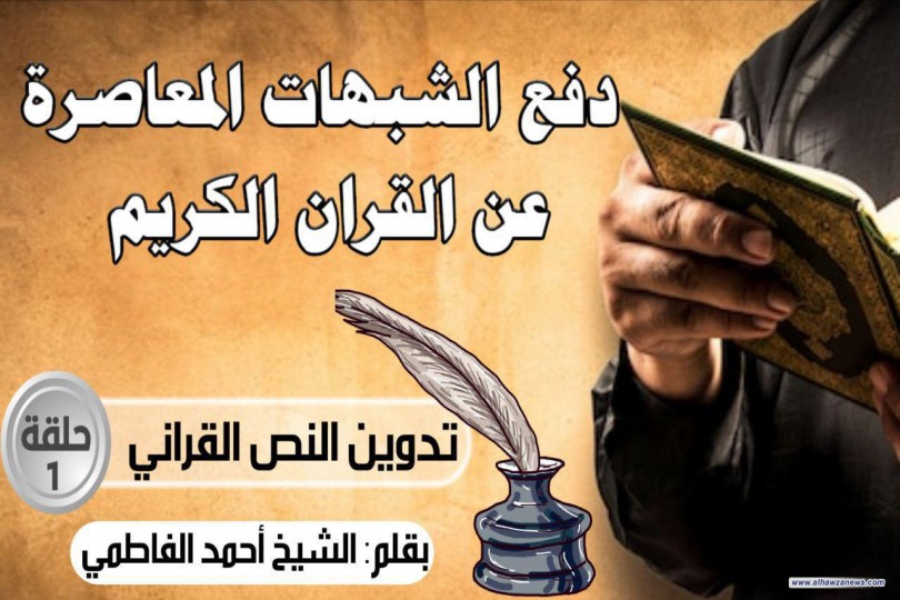 دفع الشبهات المعاصرة عن القران الكريم  (تدوين النص القراني) الحلقة الأولى  بقلم: الشيخ أحمد الفاطمي